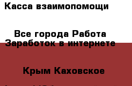 Касса взаимопомощи !!! - Все города Работа » Заработок в интернете   . Крым,Каховское